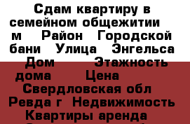 Сдам квартиру в семейном общежитии 31 м² › Район ­ Городской бани › Улица ­ Энгельса › Дом ­ 54 › Этажность дома ­ 4 › Цена ­ 6 000 - Свердловская обл., Ревда г. Недвижимость » Квартиры аренда   . Свердловская обл.,Ревда г.